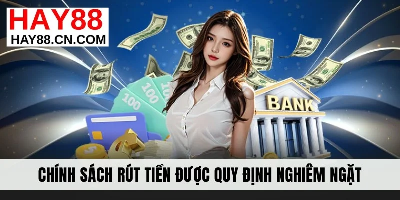 Chính sách rút tiền được quy định nghiêm ngặt