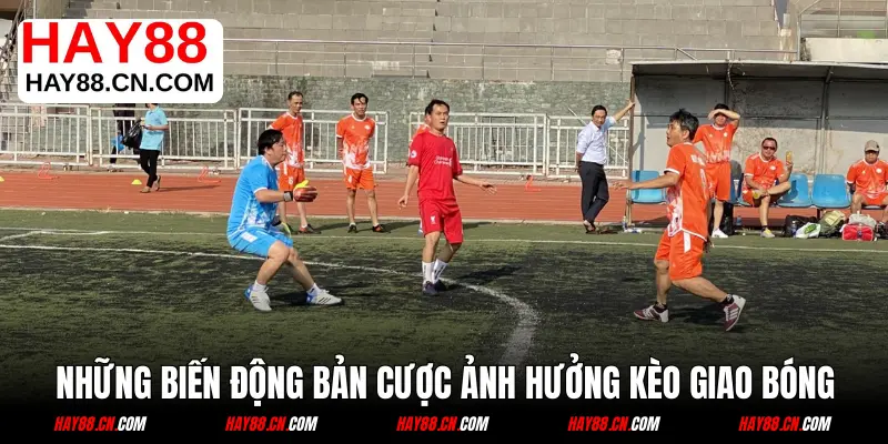 Những biến động bản cược ảnh hưởng đến kèo giao bóng